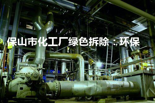 保山市化工厂绿色拆除：环保与安全并重的典范案例