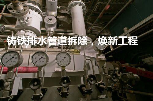 铸铁排水管道拆除，焕新工程新篇章